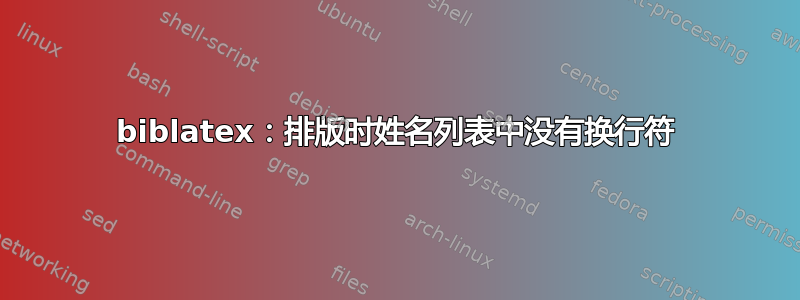 biblatex：排版时姓名列表中没有换行符