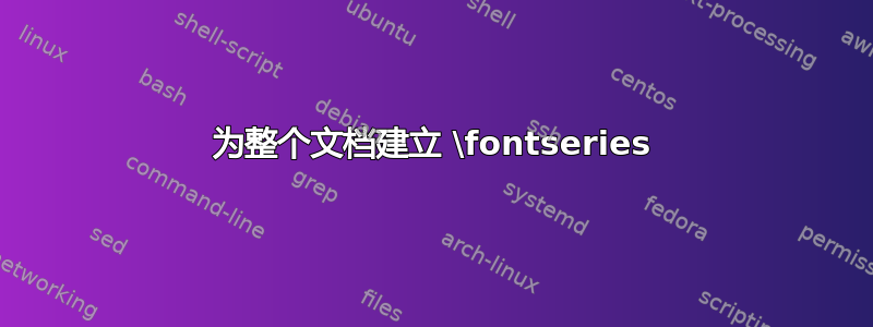 为整个文档建立 \fontseries