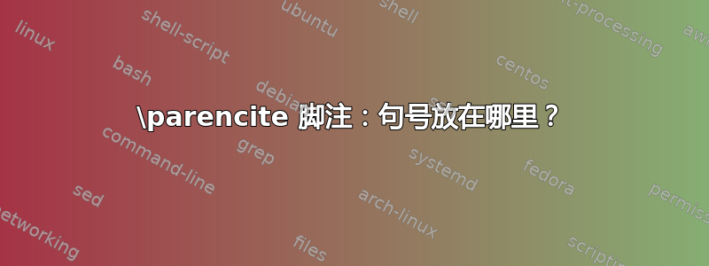 \parencite 脚注：句号放在哪里？