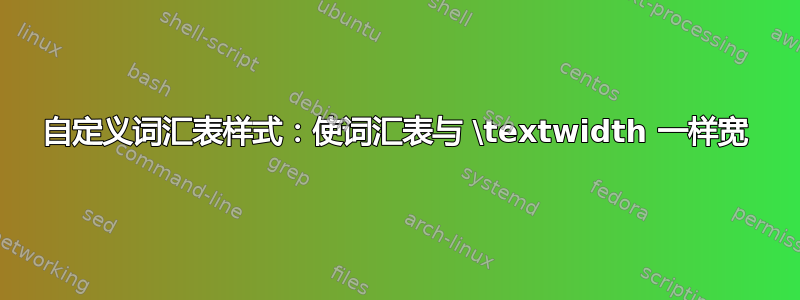 自定义词汇表样式：使词汇表与 \textwidth 一样宽