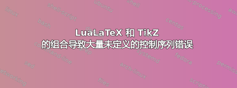 LuaLaTeX 和 TikZ 的组合导致大量未定义的控制序列错误