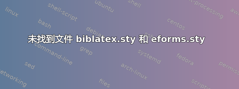 未找到文件 biblatex.sty 和 eforms.sty 