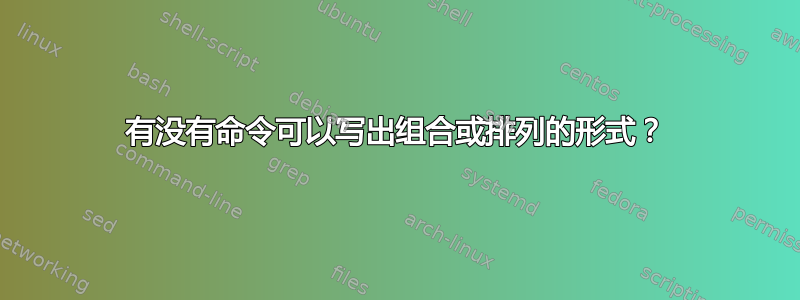 有没有命令可以写出组合或排列的形式？