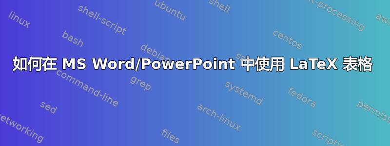 如何在 MS Word/PowerPoint 中使用 LaTeX 表格