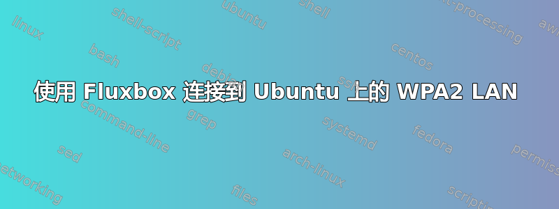 使用 Fluxbox 连接到 Ubuntu 上的 WPA2 LAN