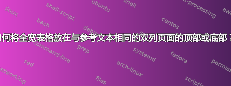 如何将全宽表格放在与参考文本相同的双列页面的顶部或底部？