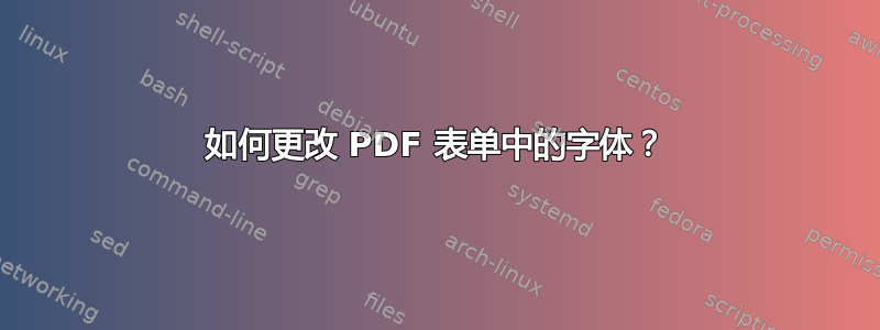 如何更改 PDF 表单中的字体？