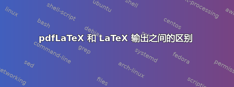 pdfLaTeX 和 LaTeX 输出之间的区别