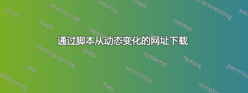 通过脚本从动态变化的网址下载