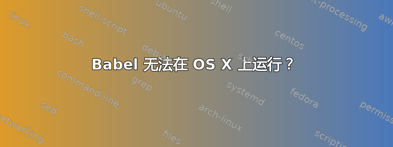 Babel 无法在 OS X 上运行？