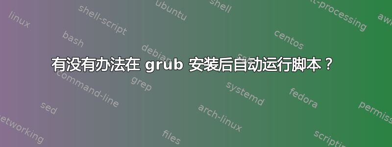 有没有办法在 grub 安装后自动运行脚本？