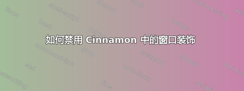 如何禁用 Cinnamon 中的窗口装饰