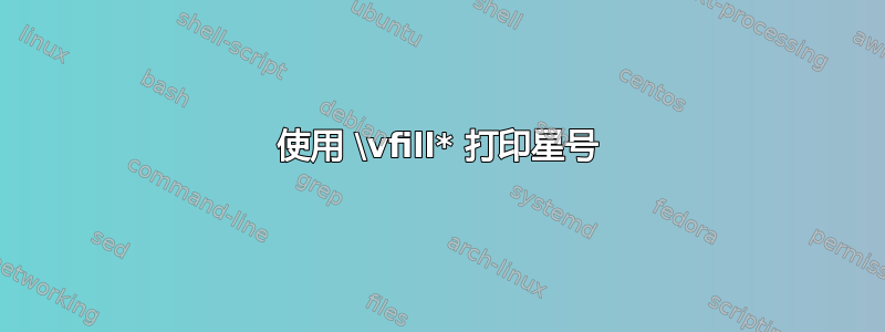 使用 \vfill* 打印星号