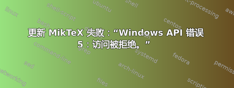 更新 MikTeX 失败：“Windows API 错误 5：访问被拒绝。” 