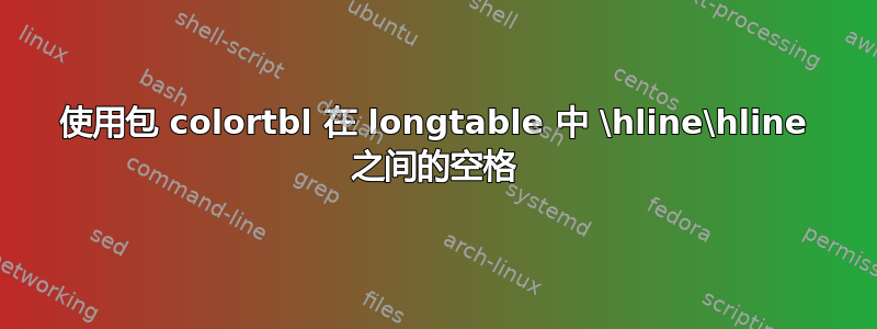 使用包 colortbl 在 longtable 中 \hline\hline 之间的空格