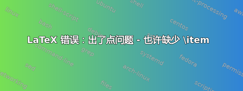 LaTeX 错误：出了点问题 - 也许缺少 \item 