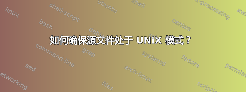 如何确保源文件处于 UNIX 模式？