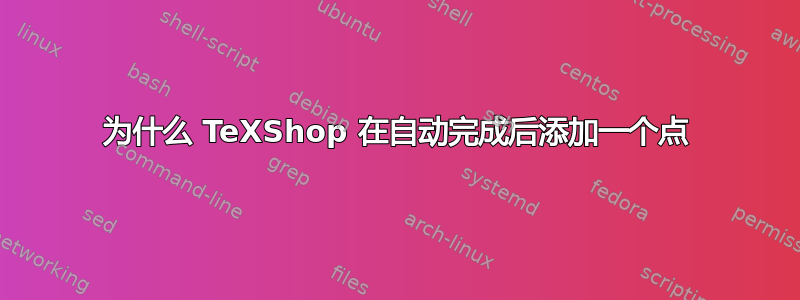 为什么 TeXShop 在自动完成后添加一个点