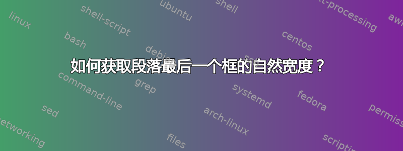 如何获取段落最后一个框的自然宽度？