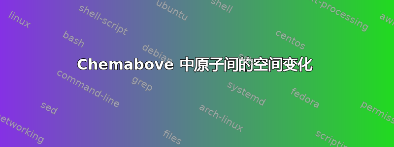 Chemabove 中原子间的空间变化