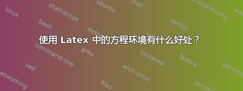 使用 Latex 中的方程环境有什么好处？