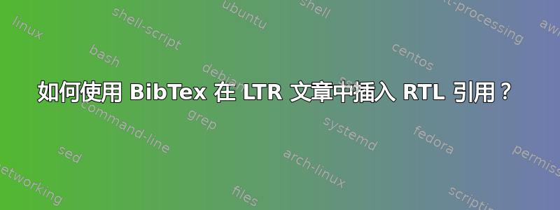 如何使用 BibTex 在 LTR 文章中插入 RTL 引用？