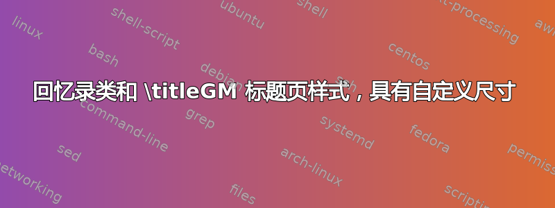 回忆录类和 \titleGM 标题页样式，具有自定义尺寸