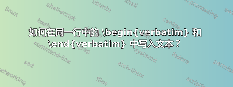 如何在同一行中的 \begin{verbatim} 和 \end{verbatim} 中写入文本？