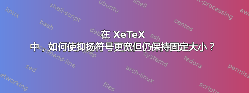 在 XeTeX 中，如何使抑扬符号更宽但仍保持固定大小？