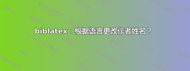 biblatex：根据语言更改作者姓名？