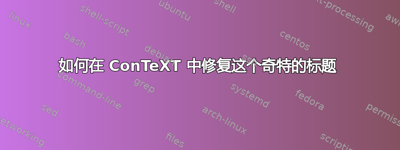 如何在 ConTeXT 中修复这个奇特的标题