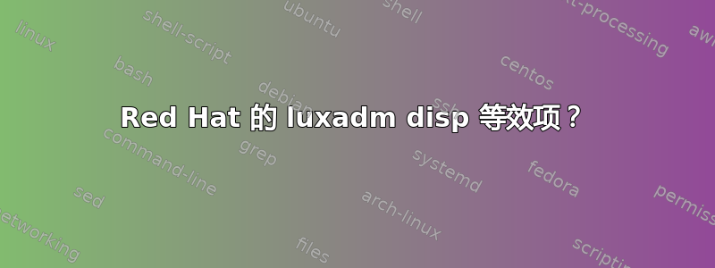 Red Hat 的 luxadm disp 等效项？