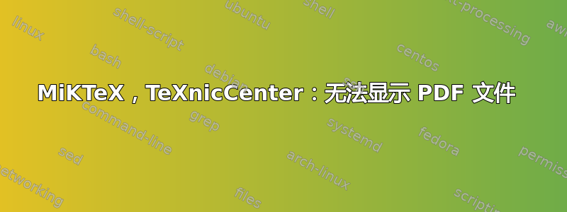 MiKTeX，TeXnicCenter：无法显示 PDF 文件 