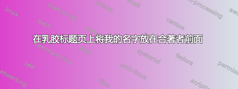 在乳胶标题页上将我的名字放在合著者前面