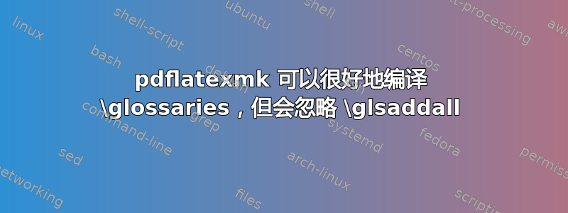 pdflatexmk 可以很好地编译 \glossaries，但会忽略 \glsaddall