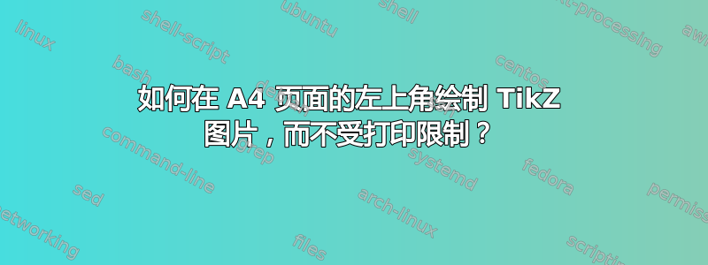 如何在 A4 页面的左上角绘制 TikZ 图片，而不受打印限制？