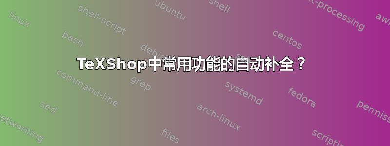 TeXShop中常用功能的自动补全？