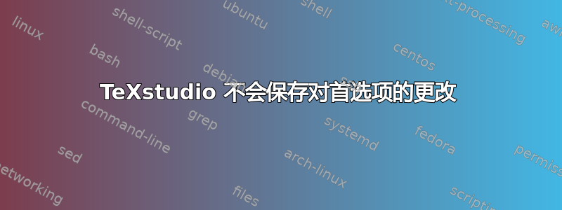 TeXstudio 不会保存对首选项的更改