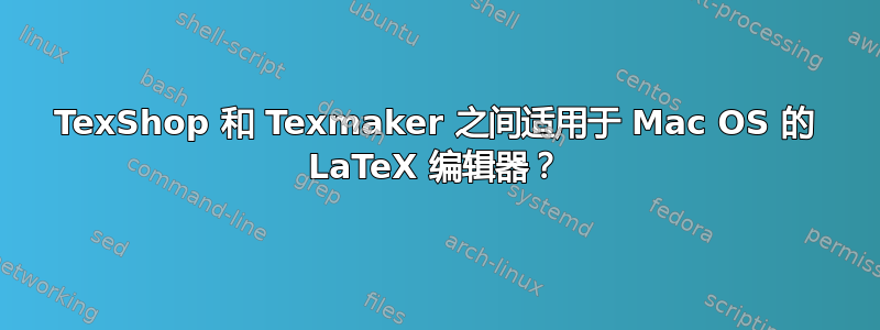 TexShop 和 Texmaker 之间适用于 Mac OS 的 LaTeX 编辑器？