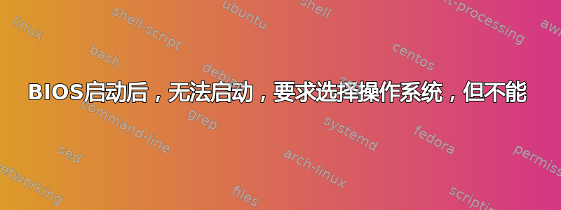 BIOS启动后，无法启动，要求选择操作系统，但不能