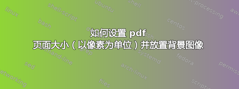 如何设置 pdf 页面大小（以像素为单位）并放置背景图像