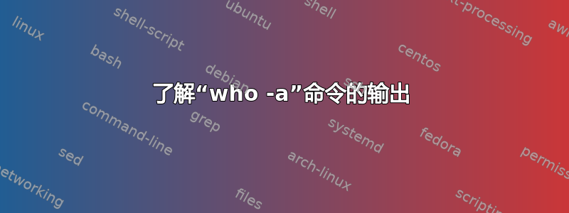 了解“who -a”命令的输出