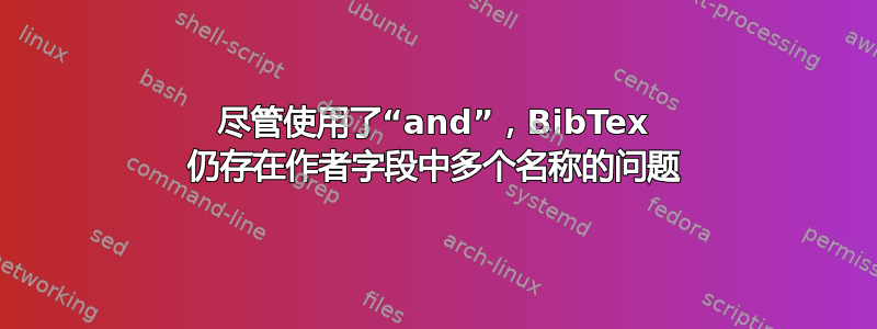 尽管使用了“and”，BibTex 仍存在作者字段中多个名称的问题