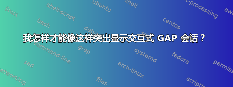 我怎样才能像这样突出显示交互式 GAP 会话？