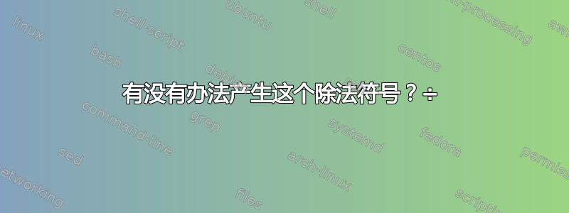 有没有办法产生这个除法符号？÷