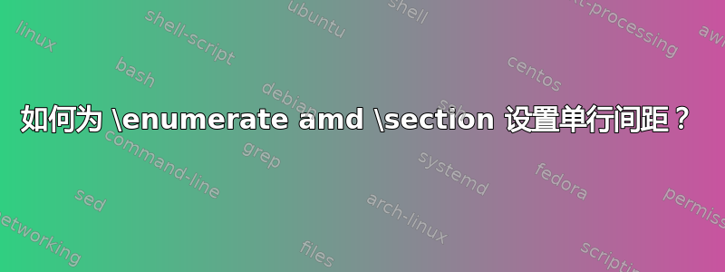 如何为 \enumerate amd \section 设置单行间距？