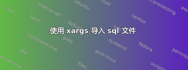 使用 xargs 导入 sql 文件