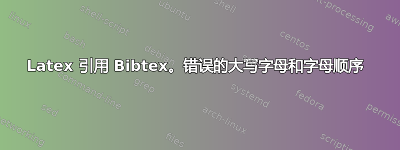 Latex 引用 Bibtex。错误的大写字母和字母顺序 