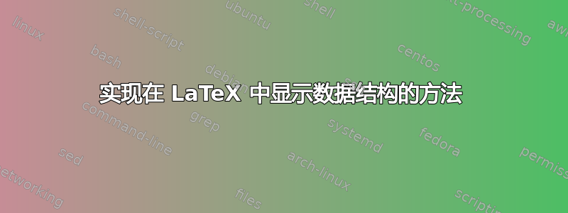 实现在 LaTeX 中显示数据结构的方法