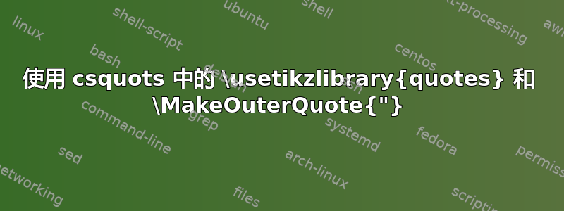 使用 csquots 中的 \usetikzlibrary{quotes} 和 \MakeOuterQuote{"}